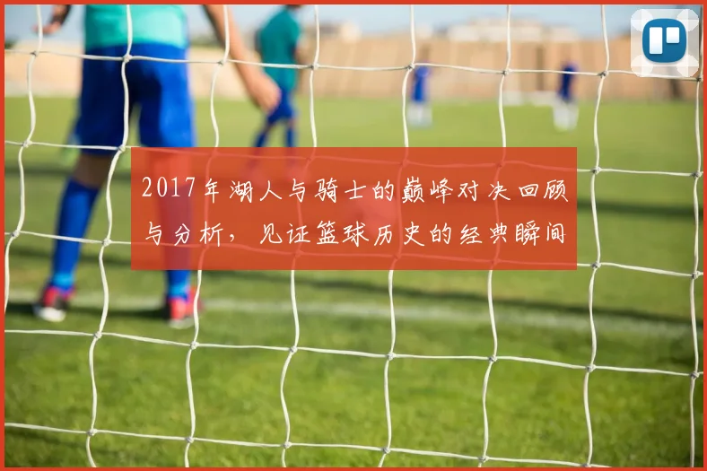 2017年湖人与骑士的巅峰对决回顾与分析，见证篮球历史的经典瞬间