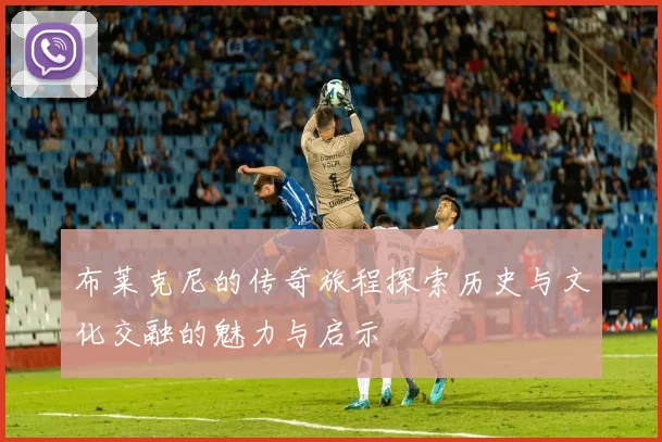 布莱克尼的传奇旅程探索历史与文化交融的魅力与启示