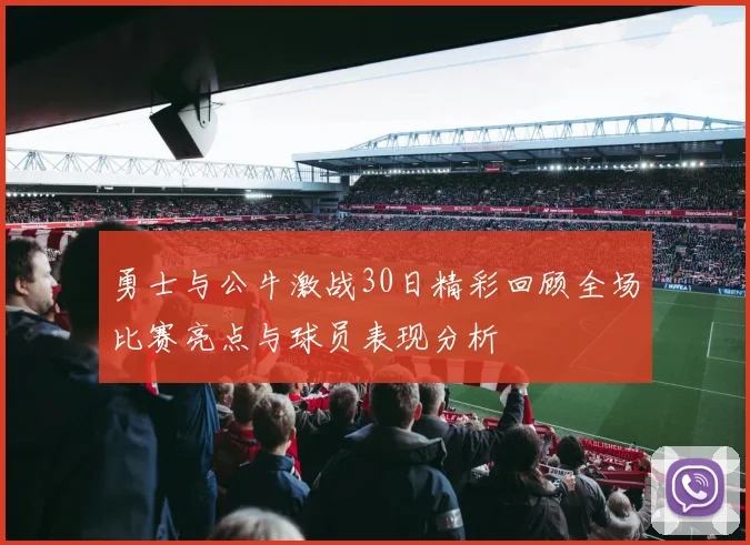 勇士与公牛激战30日精彩回顾全场比赛亮点与球员表现分析