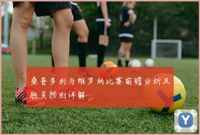 桑普多利与维罗纳比赛前瞻分析及胜负预测详解