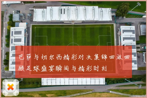 巴萨与切尔西精彩对决集锦回放回顾足球盛宴瞬间与精彩时刻