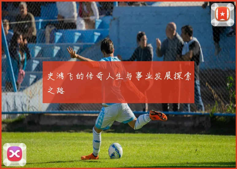 史鸿飞的传奇人生与事业发展探索之路