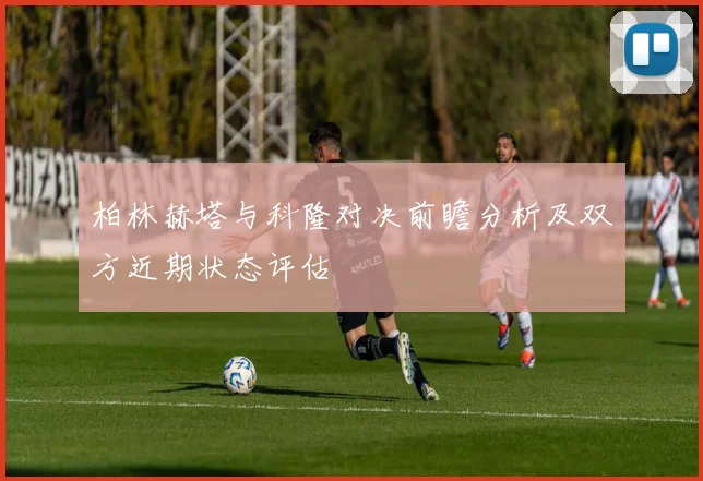柏林赫塔与科隆对决前瞻分析及双方近期状态评估