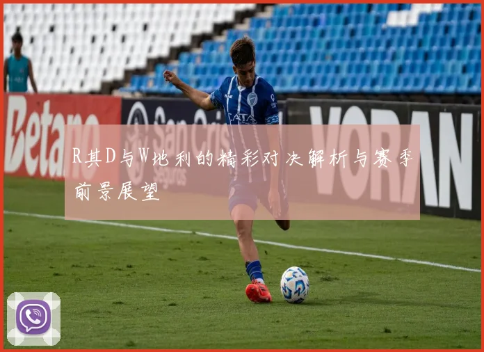 R其D与W地利的精彩对决解析与赛季前景展望