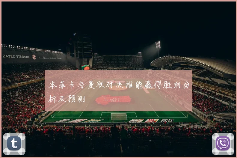 本菲卡与曼联对决谁能赢得胜利分析及预测