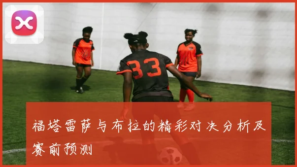福塔雷萨与布拉的精彩对决分析及赛前预测