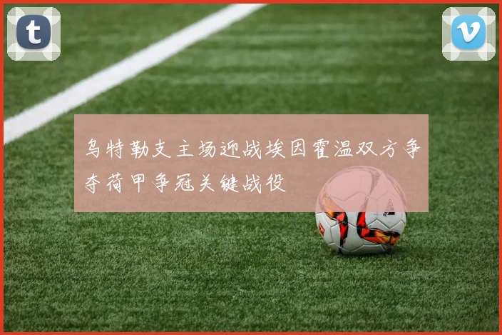 乌特勒支主场迎战埃因霍温双方争夺荷甲争冠关键战役