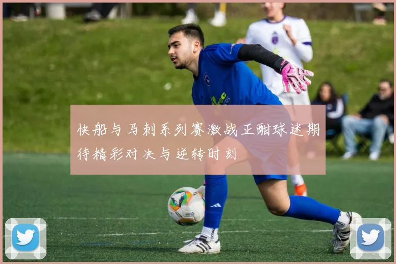 快船与马刺系列赛激战正酣球迷期待精彩对决与逆转时刻