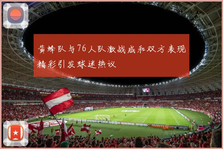 黄蜂队与76人队激战成和双方表现精彩引发球迷热议