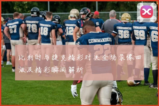 比利时与捷克精彩对决全场录像回放及精彩瞬间解析