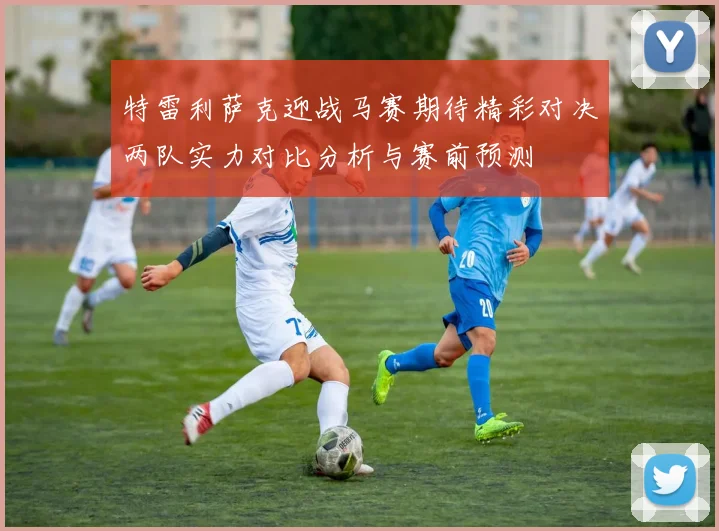 特雷利萨克迎战马赛期待精彩对决两队实力对比分析与赛前预测