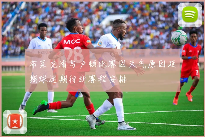 布莱克浦与卢顿比赛因天气原因延期球迷期待新赛程安排