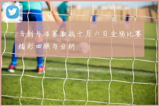 马刺与活塞激战十月六日全场比赛精彩回顾与分析